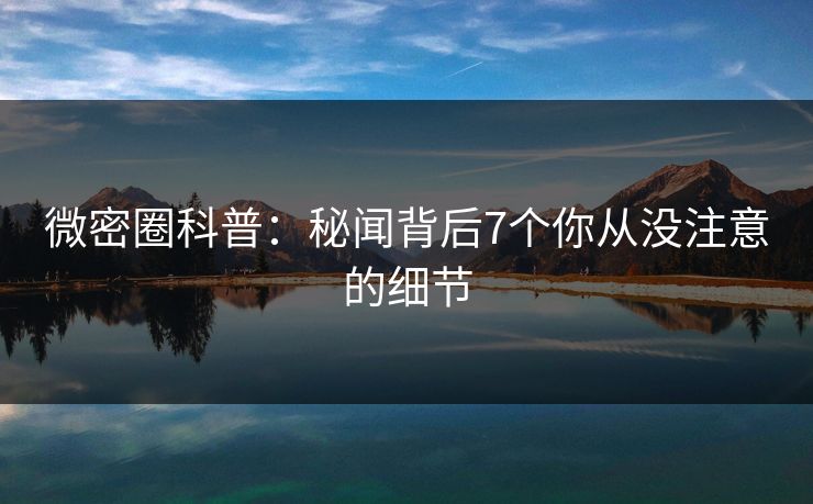 微密圈科普：秘闻背后7个你从没注意的细节