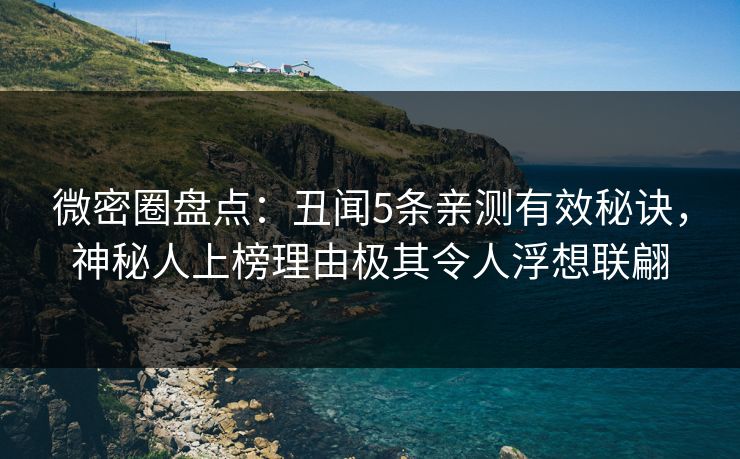 微密圈盘点：丑闻5条亲测有效秘诀，神秘人上榜理由极其令人浮想联翩