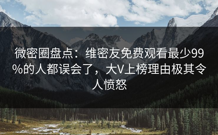 微密圈盘点：维密友免费观看最少99%的人都误会了，大V上榜理由极其令人愤怒