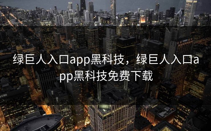 绿巨人入口app黑科技，绿巨人入口app黑科技免费下载