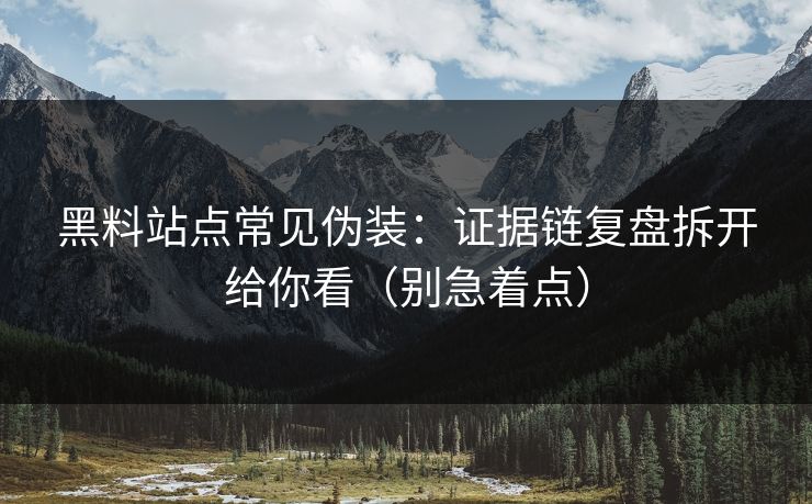 黑料站点常见伪装：证据链复盘拆开给你看（别急着点）