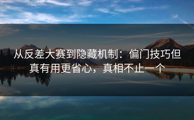 从反差大赛到隐藏机制:偏门技巧但真有用更省心,真相不止一个 从反差大赛到隐藏机制:偏门技巧但真有用更省心,真相不止一个