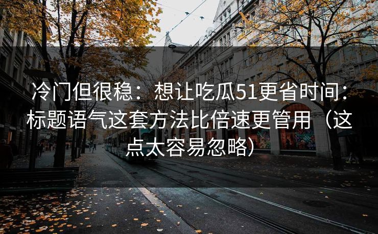 冷门但很稳：想让吃瓜51更省时间：标题语气这套方法比倍速更管用（这点太容易忽略）