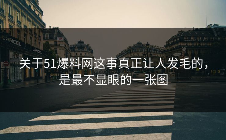 关于51爆料网这事真正让人发毛的，是最不显眼的一张图